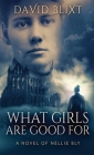 What Girls Are Good For: A Novel Of Nellie Bly By David Blixt Cover Image