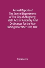 Annual Reports Of The Several Departments Of The City Of Allegheny, With Acts Of Assembly And Ordinances For The Year Ending December 31St, 1871 By Unknown Cover Image