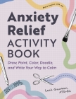 Anxiety Relief Activity Book: 50 Ways to Draw, Paint, Color, Doodle, and Write Your Way to Calm By Leah Guzman, ATR-BC Cover Image