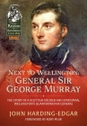 Next to Wellington: General Sir George Murray: The Story of a Scottish Soldier and Statesman, Wellington's Quartermaster General (From Reason to Revolution) Cover Image