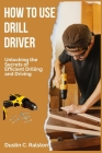 How to Use Drill Driver: Unlocking the Secrets of Efficient Drilling and Driving Cover Image