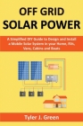 Off Grid Solar Power: A Simplified DIY Guide to Design and Install a Mobile Solar System in your Home, RVs, Vans, Cabins and Boats By Tyler J. Green Cover Image