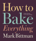 How To Bake Everything: Simple Recipes for the Best Baking: A Baking Recipe Cookbook (How to Cook Everything Series #7) By Mark Bittman Cover Image