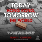 Today Hong Kong, Tomorrow the World: What China's Crackdown Reveals about Its Plans to End Freedom Everywhere By Mark L. Clifford, Rick Adamson (Read by) Cover Image