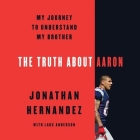 The Truth about Aaron: My Journey to Understand My Brother By Jonathan Hernandez, Josh Bloomberg (Read by) Cover Image