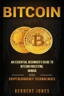 Bitcoin: An Essential Beginner's Guide to Bitcoin Investing, Mining and Cryptocurrency Technologies By Herbert Jones Cover Image