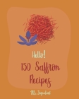 Hello! 150 Saffron Recipes: Best Saffron Cookbook Ever For Beginners [Saffron Cookbook, Mussels Cookbook, Chicken Breast Recipe, Brown Rice Recipe Cover Image