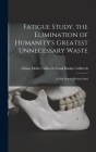 Fatigue Study, the Elimination of Humanity's Greatest Unnecessary Waste: A First Step in Motion Stud By Lillian Moller Gilbr Bunker Gilbreth Cover Image