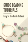 Guide Beading Tutorials: Easy To Use Guide To Bead: Seed Bead Tutorials By Ilana Ruf Cover Image