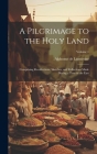 A Pilgrimage to the Holy Land; Comprising Recollections, Sketches, and Reflections Made During a Tour in the East; Volume 1 Cover Image