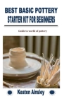 Best Basic Pottery Starter Kit for Beginners: Guide to world of pottery By Keaton Ainsley Cover Image