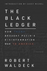 The Black Ledger: How Trump Brought Putin's Disinformation War to America By Casey Michel (Introduction by), Robert Waldeck Cover Image