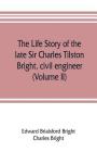The life story of the late Sir Charles Tilston Bright, civil engineer; with which is incorporated the story of the Atlantic cable, and the first teleg By Edward Brialsford Bright, Charles Bright Cover Image