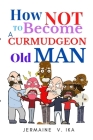 How Not to Become a Curmudgeon Old Man By Jermaine V. Ika Cover Image