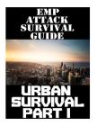 EMP Attack Survival Guide: Urban Survival Part I: The Ultimate Beginner's Guide On How To Prepare To Survive An EMP Attack In An Urban Environmen By Nicholas Randall Cover Image