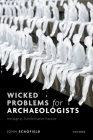 Wicked Problems for Archaeologists: Heritage as Transformative Practice By John Schofield Cover Image