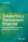 Evolution from a Thermodynamic Perspective: Implications for Species Conservation and Agricultural Sustainability By Carl F. Jordan Cover Image