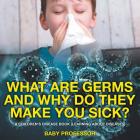 What Are Germs and Why Do They Make You Sick? A Children's Disease Book (Learning About Diseases) By Baby Professor Cover Image