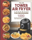 The UK Tower Air Fryer Cookbook For Beginners: 1000-Day Quick and Easy Recipes for Your Tower T17026 Air Fryer Cover Image