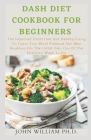 Dash Diet Cookbook for Beginners: Thе Imрrоvеd DASH Dіеt And Hеаlthу Eating To Lower Your Blood Cover Image