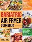 Bariatric Air Fryer Cookbook: Effortless & Delicious Recipes for Healthier Fried Favorites That Will Help You Eat Well & Keep the Weight Off By Kourla Boran Cover Image
