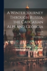A Winter Journey Through Russia, the Caucasian Alps and Georgia; Volume II By Robert Mignan Cover Image