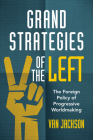 Grand Strategies of the Left: The Foreign Policy of Progressive Worldmaking By Van Jackson Cover Image