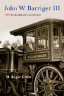 John W. Barriger III: Railroad Legend (Railroads Past and Present) By H. Roger Grant, Jack Barriger (Other) Cover Image