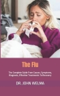 The Flu: The Complete Guide From Causes, Symptoms, Diagnosis, Effective Treatments To Recovery Cover Image