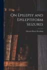 On Epilepsy and Epileptiform Seizures By Edward Henry Sieveking Cover Image