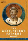 The Ante-Nicene Fathers: The Writings of the Fathers Down to A.D. 325, Volume X Bibliographic Synopsis; General Index By Reverend Alexander Roberts (Editor) Cover Image