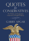 Quotes for Conservatives: Wit, Wisdom, and Insight from Conservatives throughout History By Garry Apgar Cover Image