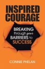 Inspired Courage: Breaking Through Your Barriers to Success By Connie Phelan Cover Image