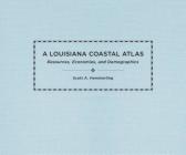 A Louisiana Coastal Atlas: Resources, Economies, and Demographics (Natural World of the Gulf South #1) Cover Image
