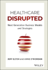 Healthcare Disrupted: Next Generation Business Models and Strategies By Jeff Elton, Anne O'Riordan Cover Image
