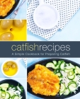 Catfish Recipes: A Simple Cookbook for Preparing Catfish Cover Image