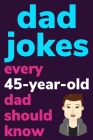 Dad Jokes Every 45 Year Old Dad Should Know: Plus Bonus Try Not To Laugh Game By Ben Radcliff Cover Image