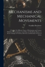 Mechanisms and Mechanical Movements: A Treatise On Different Types of Mechanisms and Various Methods of Transmitting, Controlling and Modifying Motion By Franklin Day Jones Cover Image