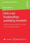 Ethik in Der Krankenpflegeausbildung Vermitteln: Didaktik Und Methodik Für Lehrende an Krankenpflegeschulen By Karina Sensen Cover Image