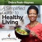 A Simplified Guide to Healthy Living: Vegetarian and Vegan Recipes and More By Debra Peek-Haynes Cover Image