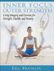 Inner Focus, Outer Strength: Using Imagery and Exericse for Health, Strength and Beauty By Eric Franklin Cover Image