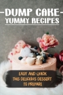 Dump Cake Yummy Recipes: Easy And Quick This Delicious Dessert To Prepare: Dump Cake Meal By Margherita Sievert Cover Image