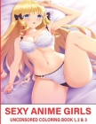 Sexy Anime Girls Uncensored Coloring Book 1, 2 & 3: Super Edition sexy anime girls manga Coloring Book Stress-Relief Adult Coloring Books Cover Image