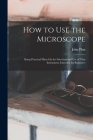 How to Use the Microscope: Being Practical Hints On the Selection and Use of That Instrument, Intended for Beginners Cover Image