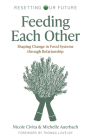 Resetting Our Future: Feeding Each Other: Shaping Change in Food Systems Through Relationship By Michelle Auerbach, Nicole Civita Cover Image