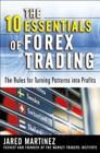The 10 Essentials of Forex Trading: The Rules for Turning Trading Patterns Into Profit By Jared Martinez Cover Image