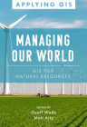 Managing Our World: GIS for Natural Resources By Geoff Wade (Editor), Matt Artz (Editor) Cover Image