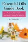 Essential Oils Guide Book: The Complete Reference Guide to Essential Oil Remedies, Recipes, History, Uses, Safety, and How to Choose the Best Ess By Olivia Banks Cover Image