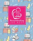 Breastfeeding Log Book: Baby Feeding And Diaper Log, Breastfeeding Book, Baby Feeding Notebook, Breastfeeding Log Cover Image