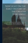 New Light On the Early History of the Greater Northwest: The Manuscript Journals of Alexander Henry ... and of David Thompson ... 1799-1814. Explorati By Alexander Henry, David Thompson Cover Image
